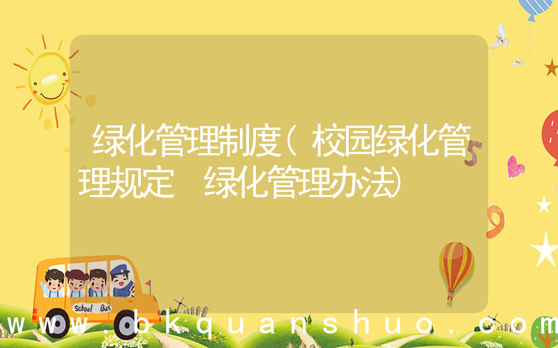 绿化管理制度(校园绿化管理规定 绿化管理办法)